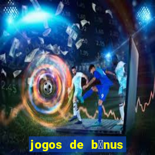 jogos de b么nus gr谩tis no cadastro