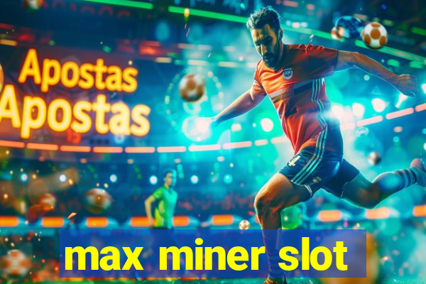 max miner slot