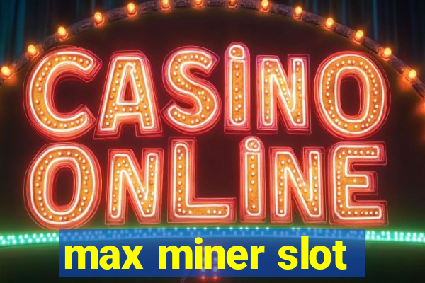 max miner slot