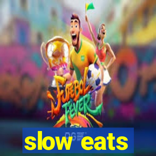 slow eats