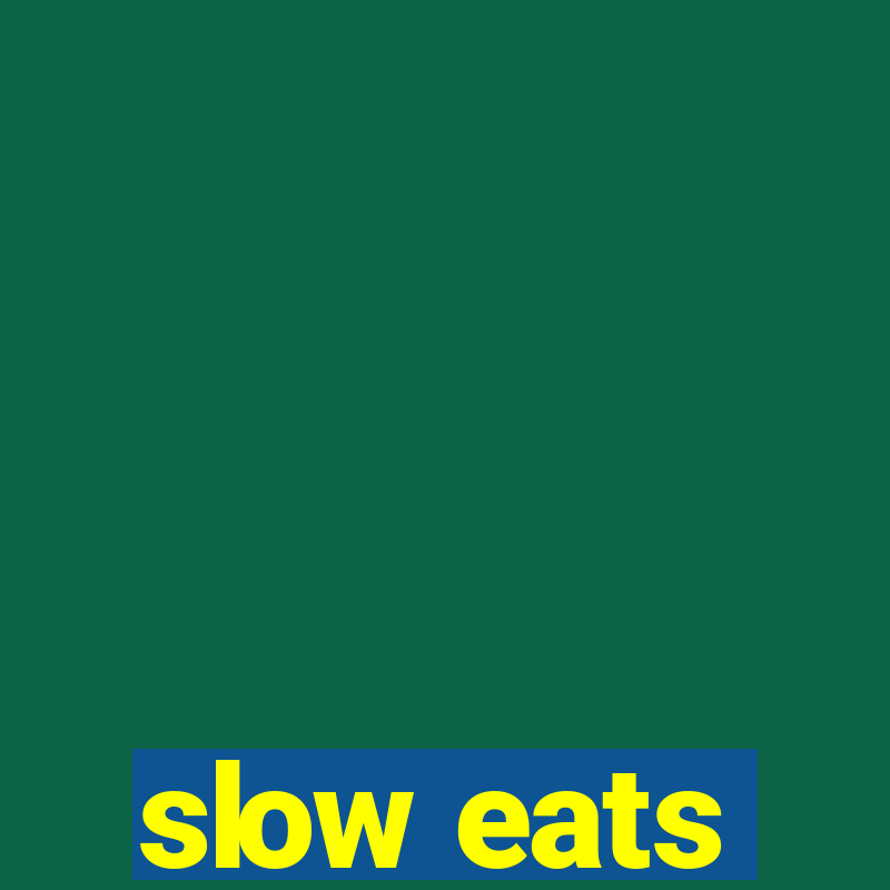 slow eats