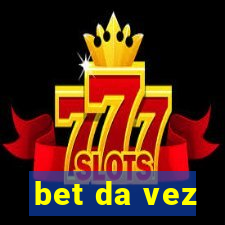 bet da vez