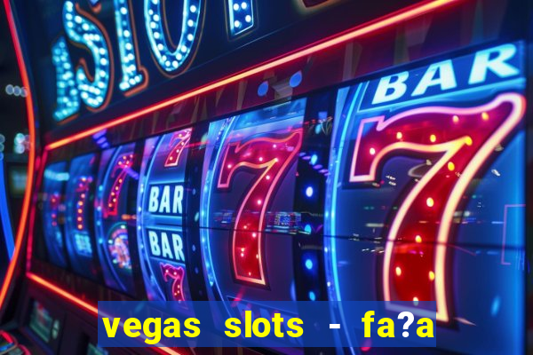 vegas slots - fa?a login para obter b?nus grátis