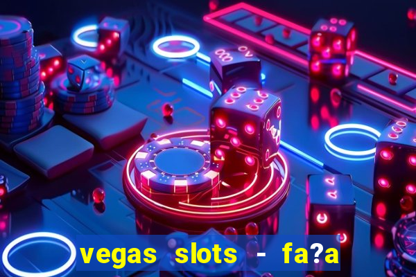 vegas slots - fa?a login para obter b?nus grátis