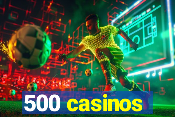 500 casinos