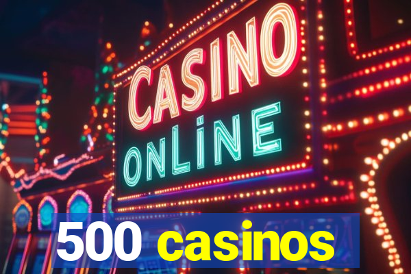 500 casinos