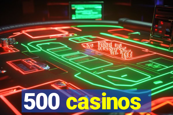 500 casinos