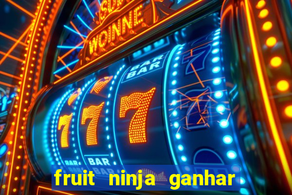 fruit ninja ganhar dinheiro sem depositar