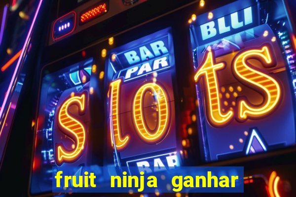 fruit ninja ganhar dinheiro sem depositar