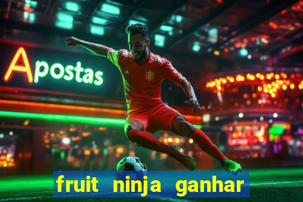 fruit ninja ganhar dinheiro sem depositar