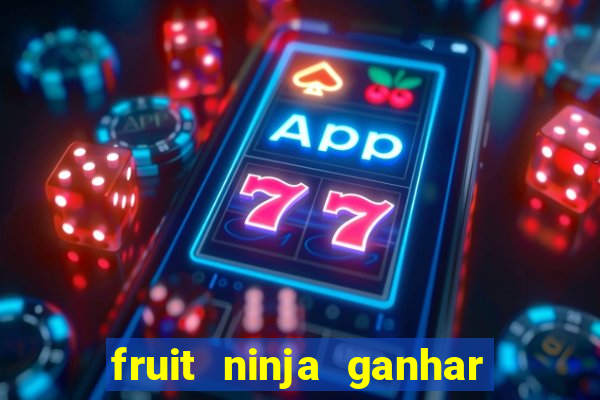 fruit ninja ganhar dinheiro sem depositar