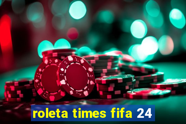 roleta times fifa 24