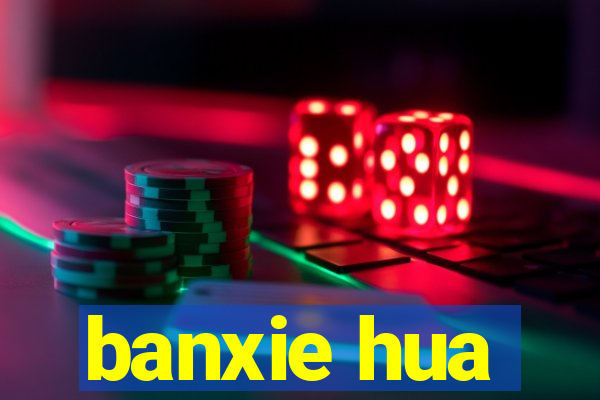 banxie hua