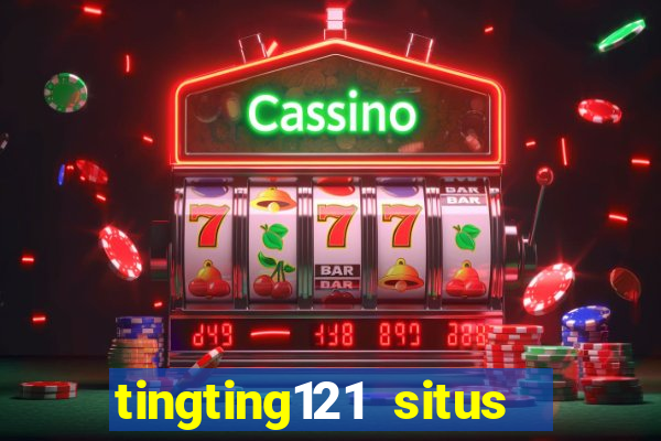 tingting121 situs slot gacor