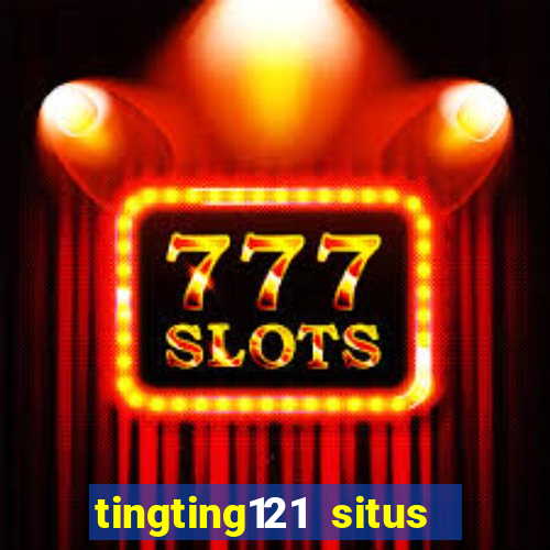 tingting121 situs slot gacor