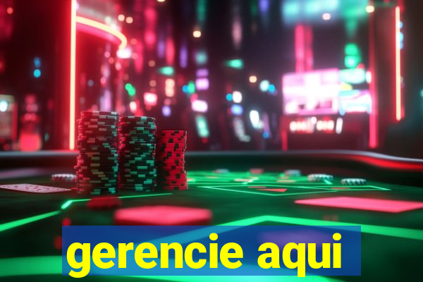 gerencie aqui