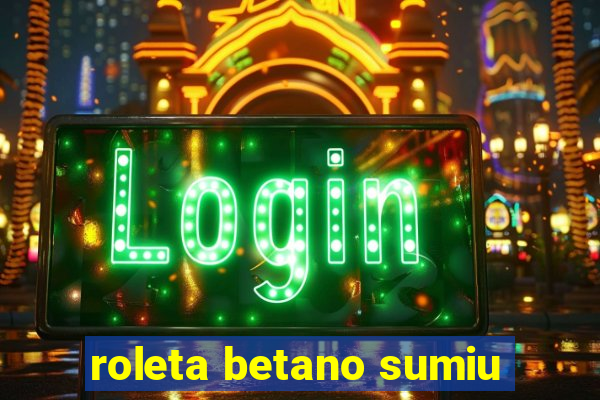 roleta betano sumiu