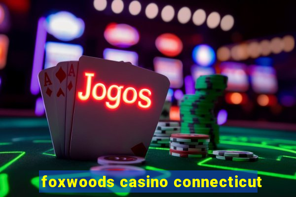 foxwoods casino connecticut