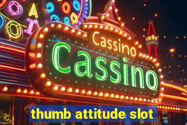 thumb attitude slot