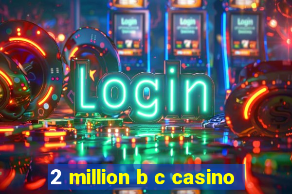 2 million b c casino