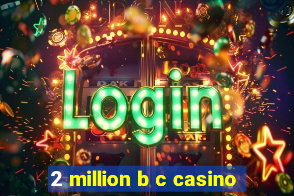 2 million b c casino