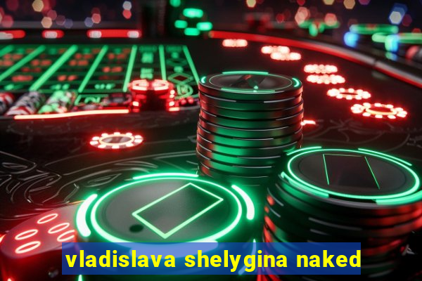 vladislava shelygina naked