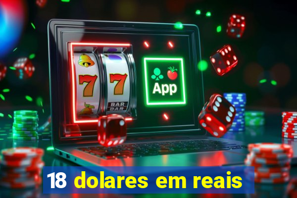 18 dolares em reais