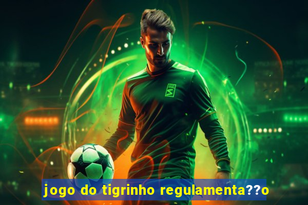 jogo do tigrinho regulamenta??o