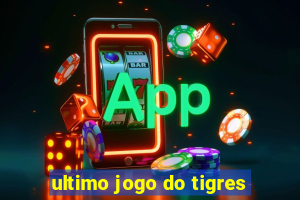 ultimo jogo do tigres