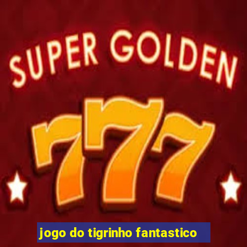 jogo do tigrinho fantastico