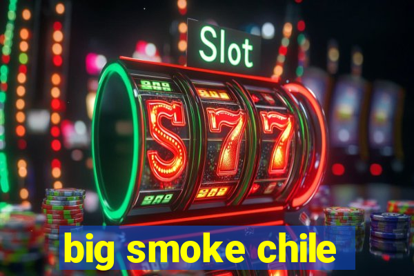 big smoke chile