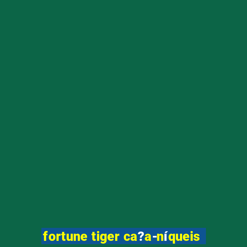 fortune tiger ca?a-níqueis