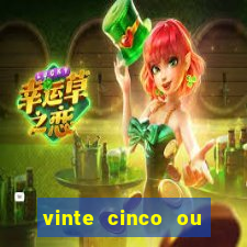 vinte cinco ou vinte e cinco