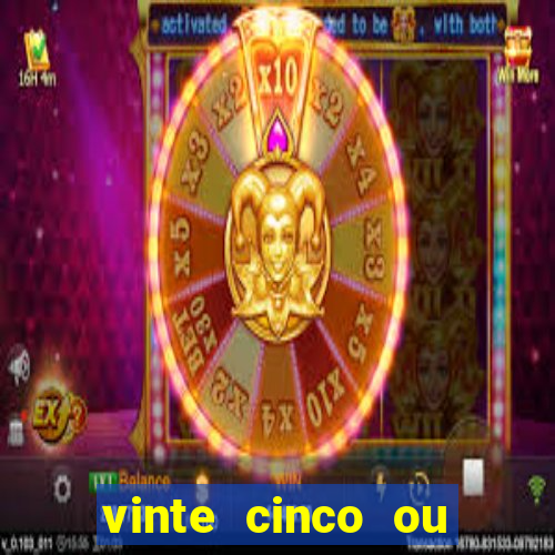 vinte cinco ou vinte e cinco