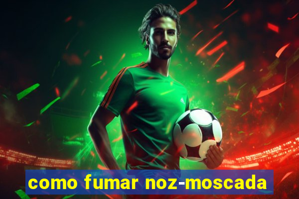 como fumar noz-moscada