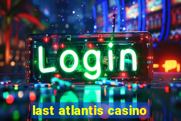 last atlantis casino