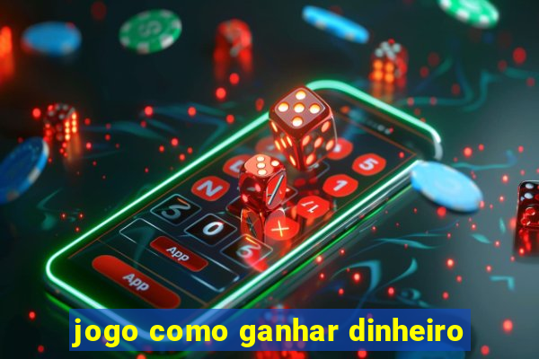 jogo como ganhar dinheiro