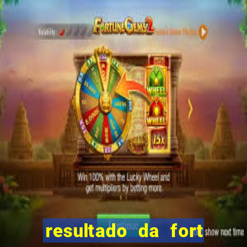 resultado da fort de hoje