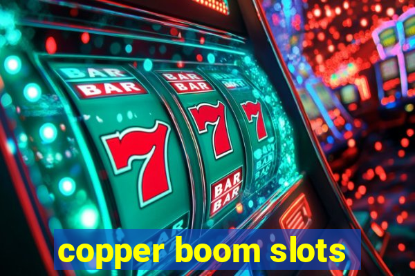 copper boom slots