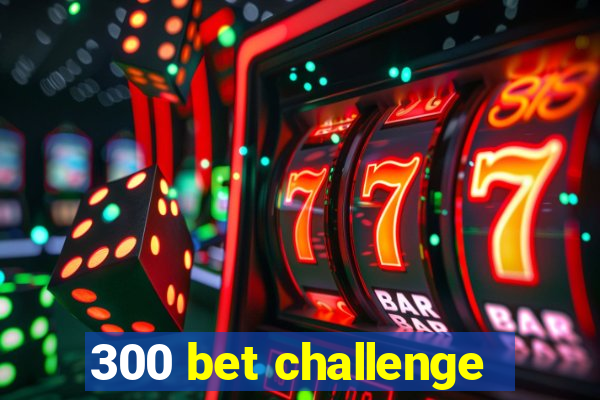 300 bet challenge