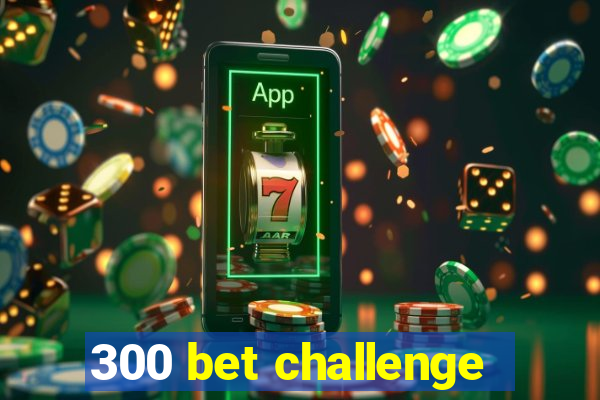 300 bet challenge