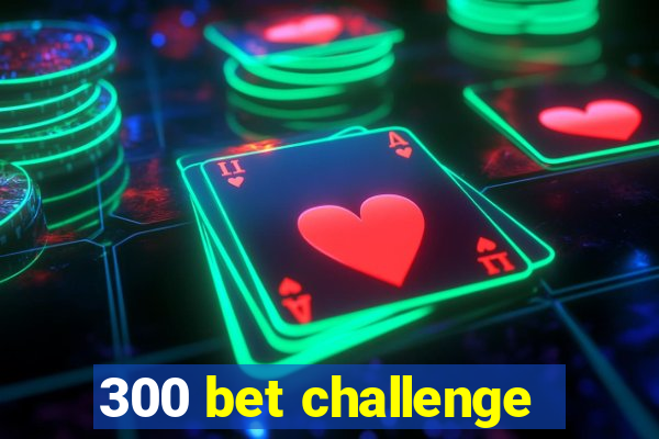 300 bet challenge