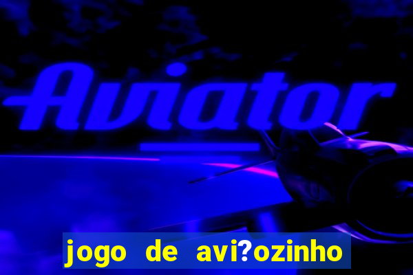 jogo de avi?ozinho para ganhar dinheiro