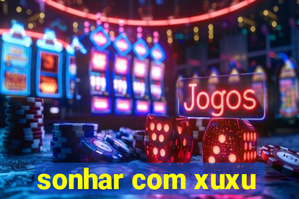 sonhar com xuxu