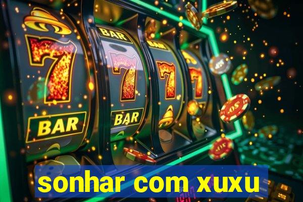 sonhar com xuxu