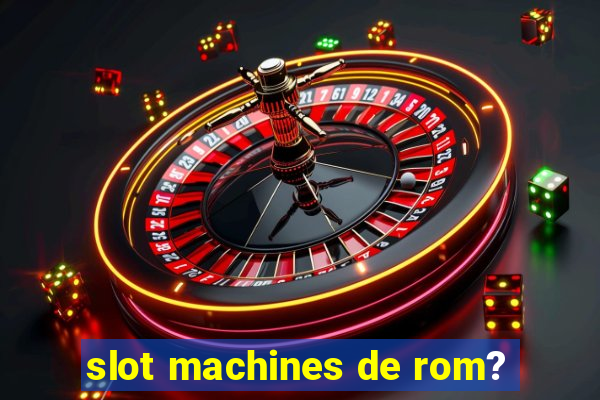 slot machines de rom?