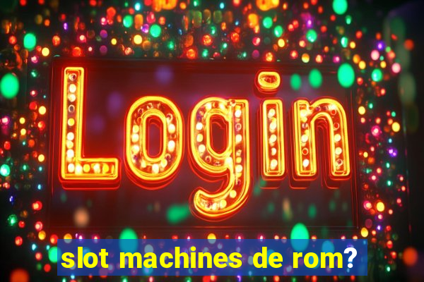 slot machines de rom?