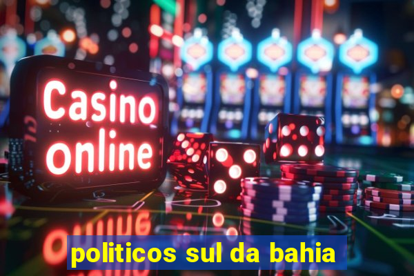 politicos sul da bahia