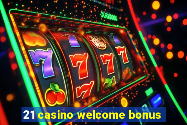 21 casino welcome bonus