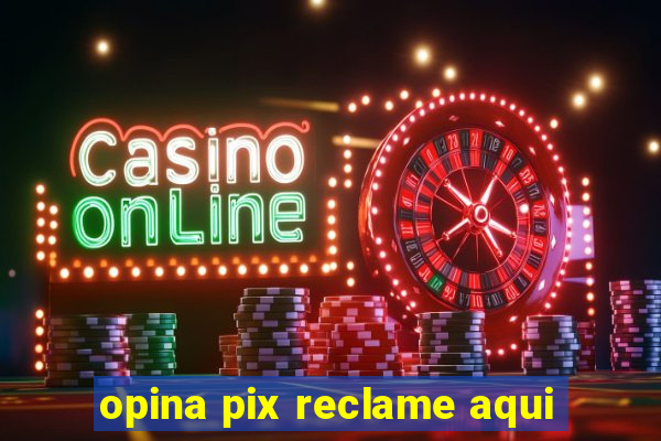 opina pix reclame aqui